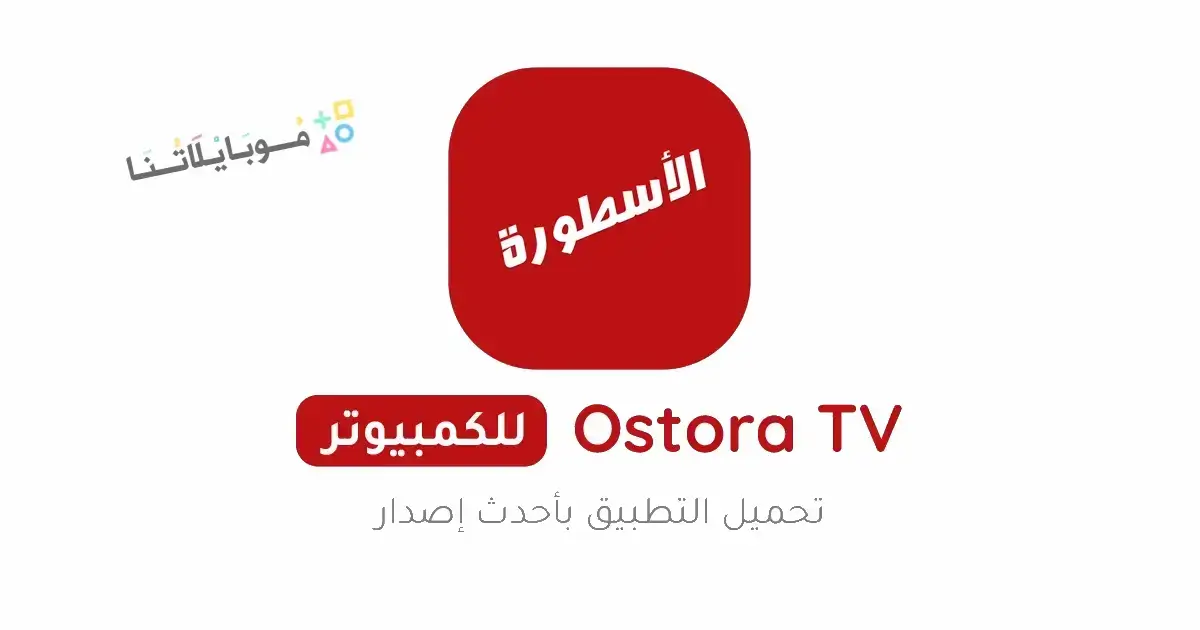 تحميل برنامج الأسطورة TV للكمبيوتر Ostora TV PC اخر اصدار 2025 مجانا